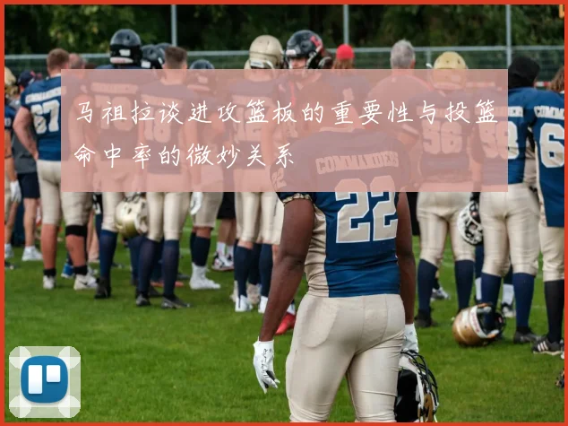 马祖拉谈进攻篮板的重要性与投篮命中率的微妙关系