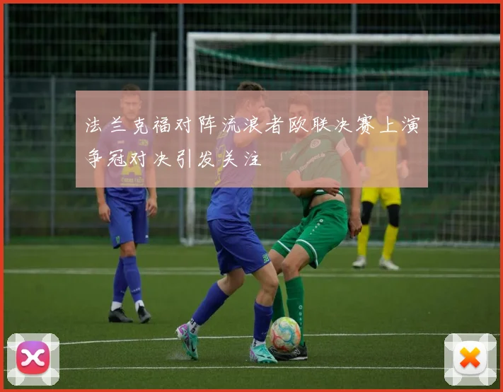 法兰克福对阵流浪者欧联决赛上演争冠对决引发关注