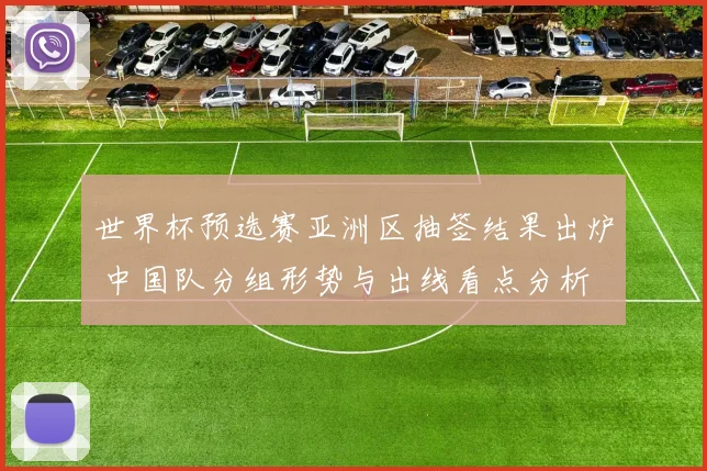 世界杯预选赛亚洲区抽签结果出炉 中国队分组形势与出线看点分析