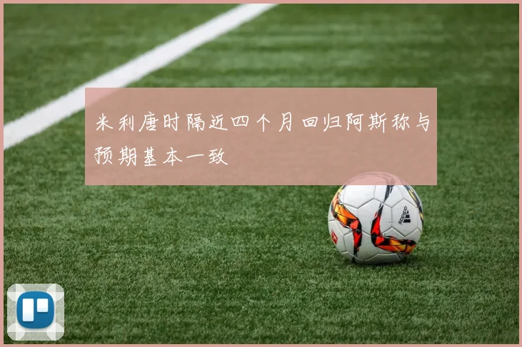 米利唐时隔近四个月回归阿斯称与预期基本一致