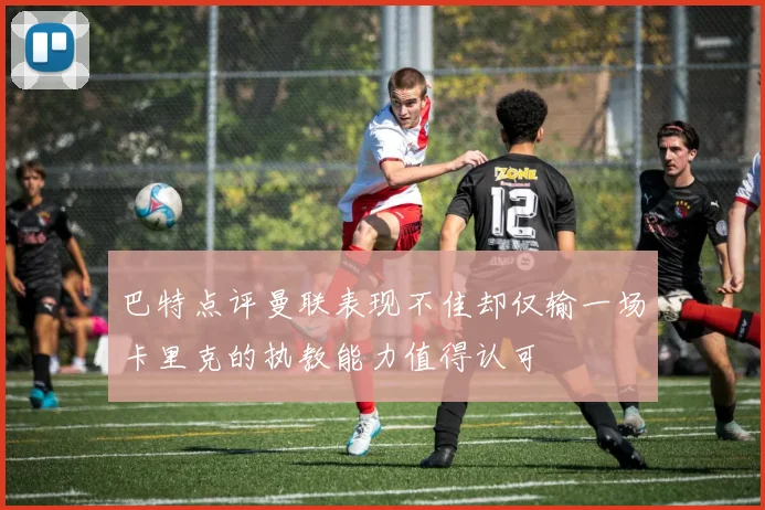 巴特点评曼联表现不佳却仅输一场卡里克的执教能力值得认可