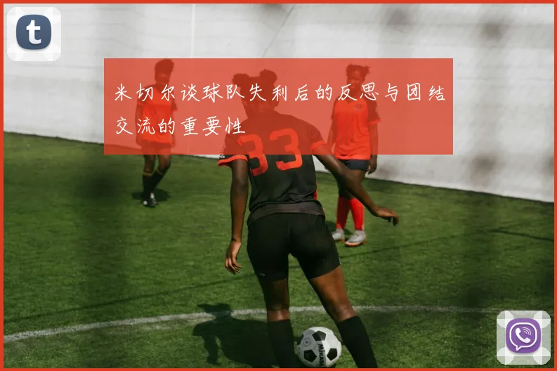 米切尔谈球队失利后的反思与团结交流的重要性