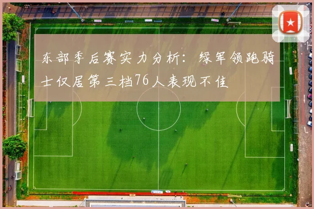 东部季后赛实力分析：绿军领跑骑士仅居第三档76人表现不佳