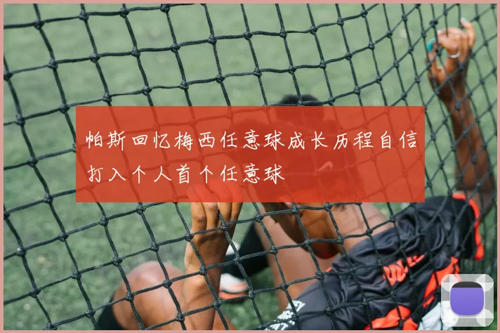 帕斯回忆梅西任意球成长历程自信打入个人首个任意球
