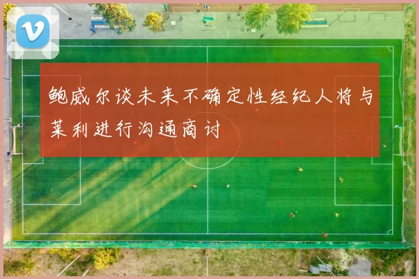 鲍威尔谈未来不确定性经纪人将与莱利进行沟通商讨