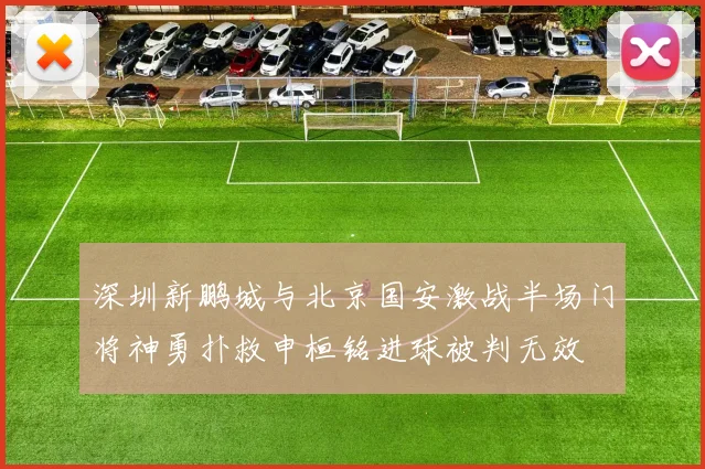 深圳新鹏城与北京国安激战半场门将神勇扑救申桓铭进球被判无效