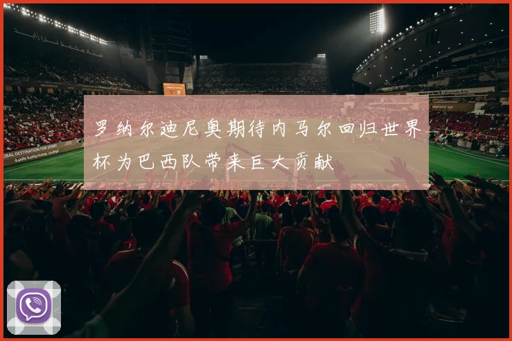 罗纳尔迪尼奥期待内马尔回归世界杯为巴西队带来巨大贡献
